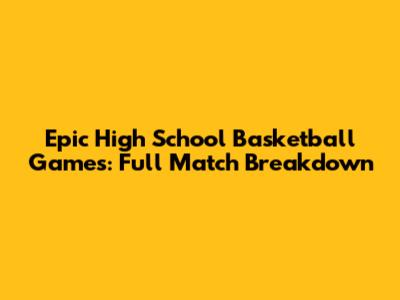 Epic High School Basketball Games: Full Match Breakdown