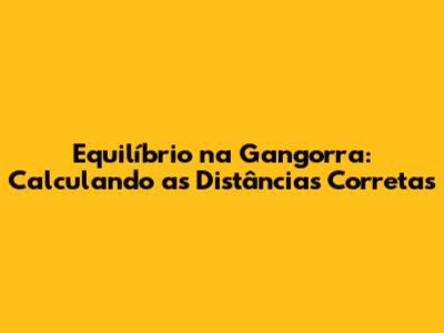 Equilíbrio na Gangorra: Calculando as Distâncias Corretas