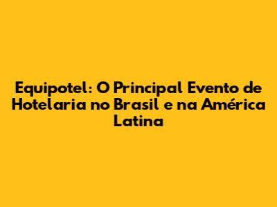 Equipotel: O Principal Evento de Hotelaria no Brasil e na América Latina