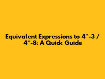 Equivalent Expressions to 4^-3 / 4^-8: A Quick Guide