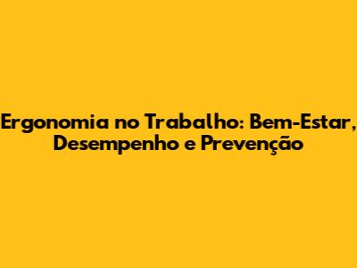 Ergonomia no Trabalho: Bem-Estar, Desempenho e Prevenção