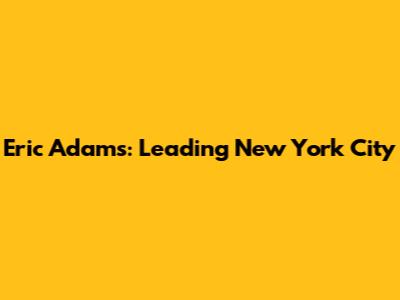Eric Adams: Leading New York City