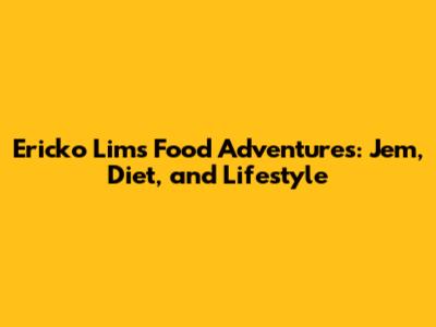 Ericko Lim's Food Adventures: 'Jem', Diet, and Lifestyle