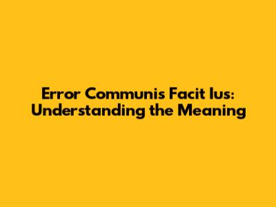 Error Communis Facit Ius: Understanding the Meaning