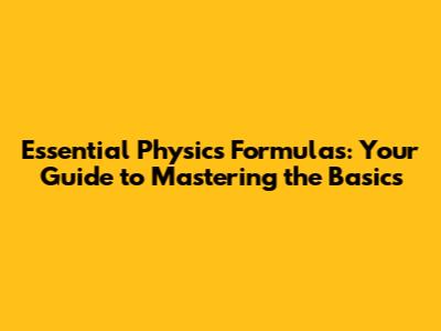 Essential Physics Formulas: Your Guide to Mastering the Basics
