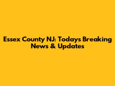 Essex County NJ: Today's Breaking News & Updates