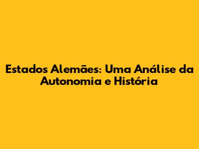 Estados Alemães: Uma Análise da Autonomia e História