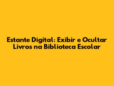 Estante Digital: Exibir e Ocultar Livros na Biblioteca Escolar