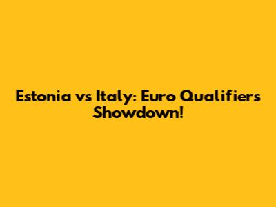 Estonia vs Italy: Euro Qualifiers Showdown!