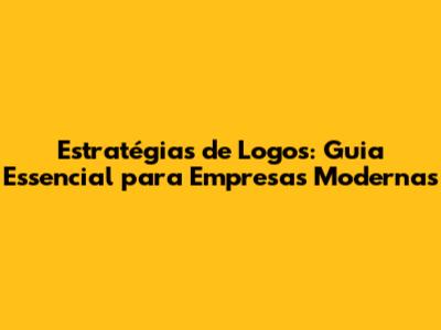 Estratégias de Logos: Guia Essencial para Empresas Modernas