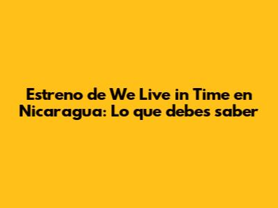 Estreno de 'We Live in Time' en Nicaragua: Lo que debes saber
