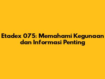 Etadex 075: Memahami Kegunaan dan Informasi Penting
