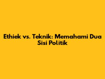 Ethiek vs. Teknik: Memahami Dua Sisi Politik
