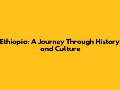 Ethiopia: A Journey Through History and Culture