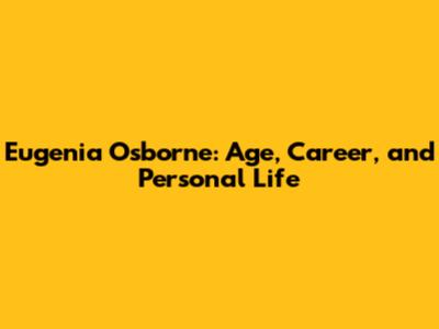 Eugenia Osborne: Age, Career, and Personal Life