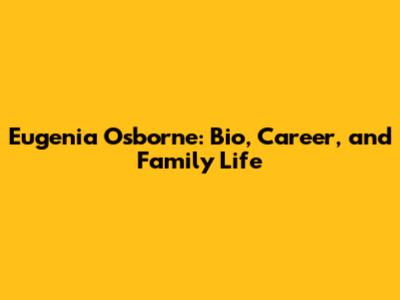 Eugenia Osborne: Bio, Career, and Family Life