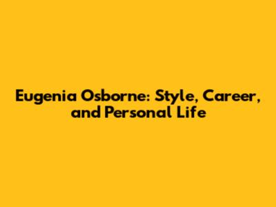 Eugenia Osborne: Style, Career, and Personal Life