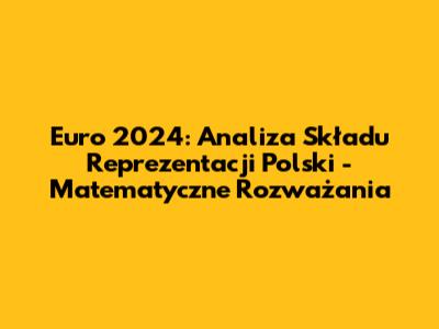 Euro 2024: Analiza Składu Reprezentacji Polski - Matematyczne Rozważania