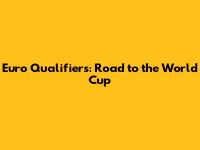 Euro Qualifiers: Road to the World Cup
