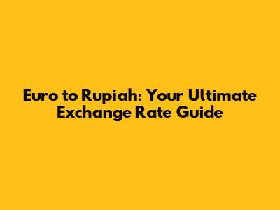 Euro to Rupiah: Your Ultimate Exchange Rate Guide