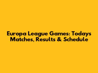 Europa League Games: Today's Matches, Results & Schedule