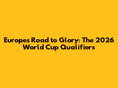 Europe's Road to Glory: The 2026 World Cup Qualifiers