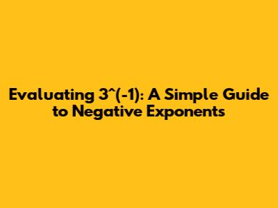 Evaluating 3^(-1): A Simple Guide to Negative Exponents