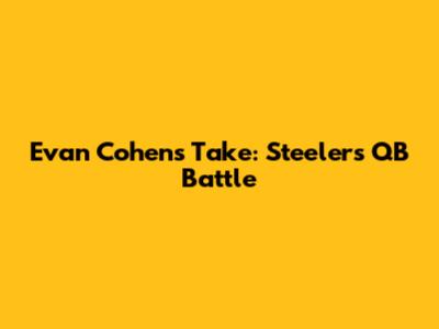Evan Cohen's Take: Steelers QB Battle