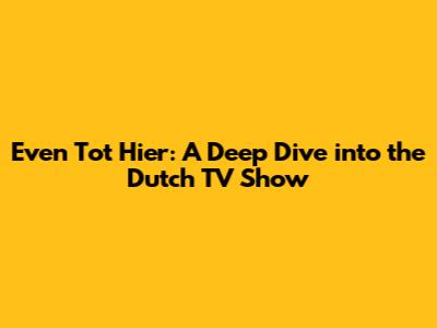 Even Tot Hier: A Deep Dive into the Dutch TV Show