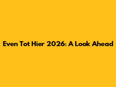 Even Tot Hier 2026: A Look Ahead