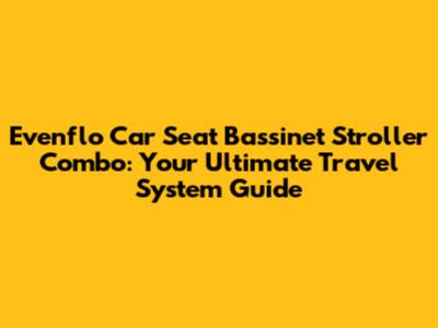 Evenflo Car Seat Bassinet Stroller Combo: Your Ultimate Travel System Guide