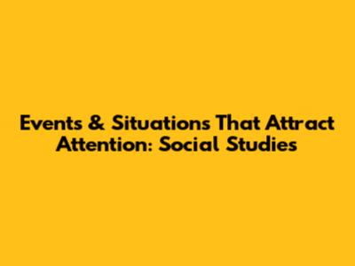 Events & Situations That Attract Attention: Social Studies