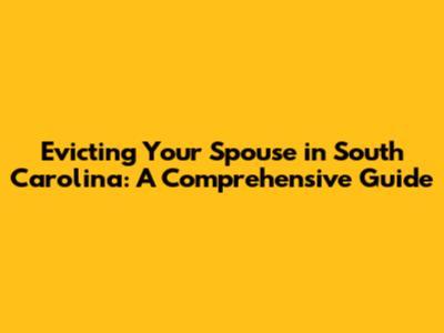 Evicting Your Spouse in South Carolina: A Comprehensive Guide