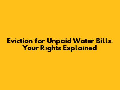 Eviction for Unpaid Water Bills: Your Rights Explained