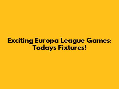 Exciting Europa League Games: Today's Fixtures!