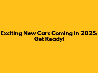 Exciting New Cars Coming in 2025: Get Ready!