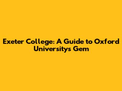 Exeter College: A Guide to Oxford University's Gem