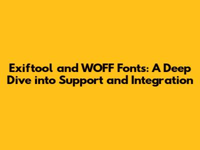 Exiftool and WOFF Fonts: A Deep Dive into Support and Integration