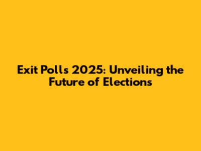 Exit Polls 2025: Unveiling the Future of Elections