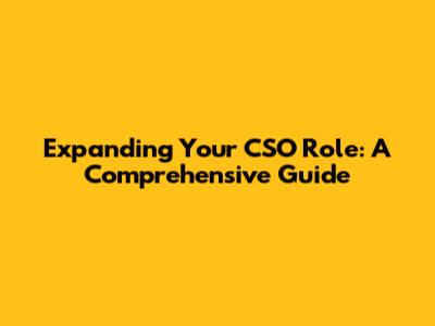 Expanding Your CSO Role: A Comprehensive Guide