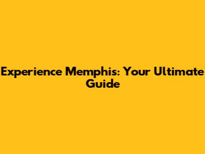 Experience Memphis: Your Ultimate Guide