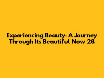 Experiencing Beauty: A Journey Through 'It's Beautiful Now 28'