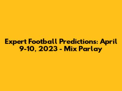Expert Football Predictions: April 9-10, 2023 - Mix Parlay