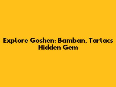 Explore Goshen: Bamban, Tarlac's Hidden Gem