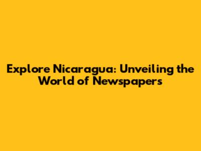 Explore Nicaragua: Unveiling the World of Newspapers