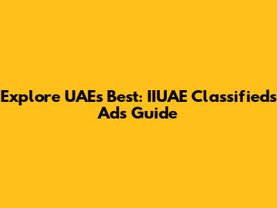 Explore UAE's Best: IIUAE Classifieds Ads Guide