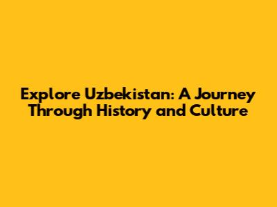 Explore Uzbekistan: A Journey Through History and Culture