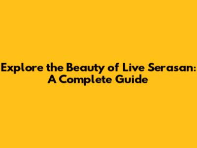 Explore the Beauty of Live Serasan: A Complete Guide