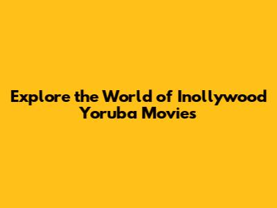 Explore the World of Inollywood Yoruba Movies