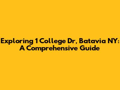 Exploring 1 College Dr, Batavia NY: A Comprehensive Guide